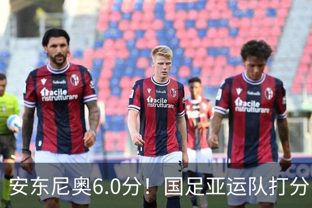 安东尼奥6.0分！国足亚运队打分：玄冥二老最高 毛伟杰4.5分，三将不及格
