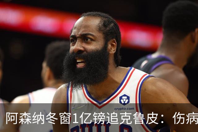 阿森纳冬窗1亿镑追克鲁皮：伤病风险下的争冠豪赌